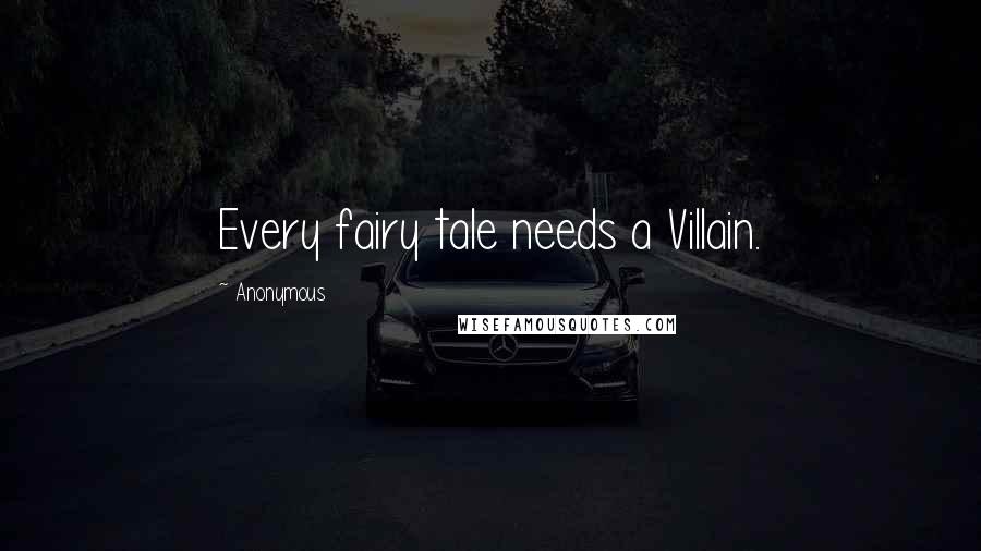 Anonymous Quotes: Every fairy tale needs a Villain.