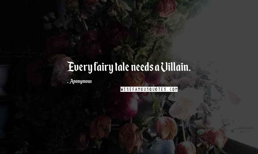 Anonymous Quotes: Every fairy tale needs a Villain.