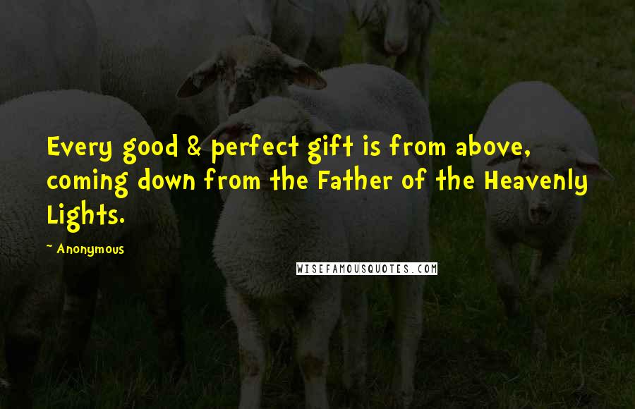 Anonymous Quotes: Every good & perfect gift is from above, coming down from the Father of the Heavenly Lights.