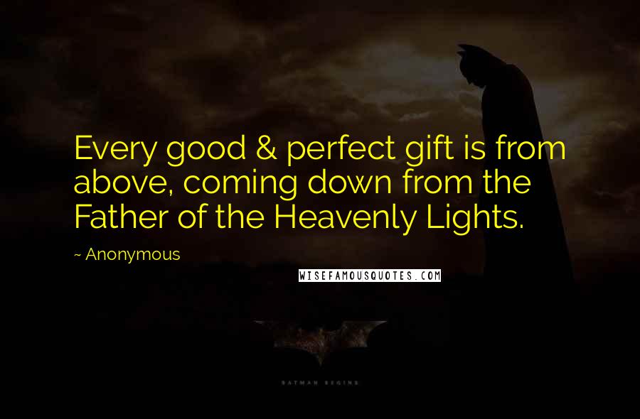 Anonymous Quotes: Every good & perfect gift is from above, coming down from the Father of the Heavenly Lights.
