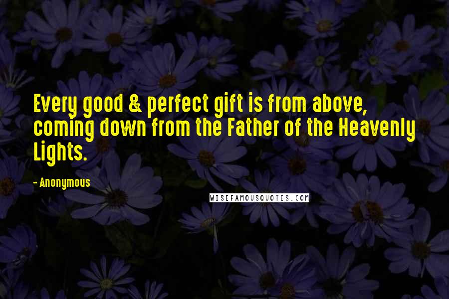 Anonymous Quotes: Every good & perfect gift is from above, coming down from the Father of the Heavenly Lights.