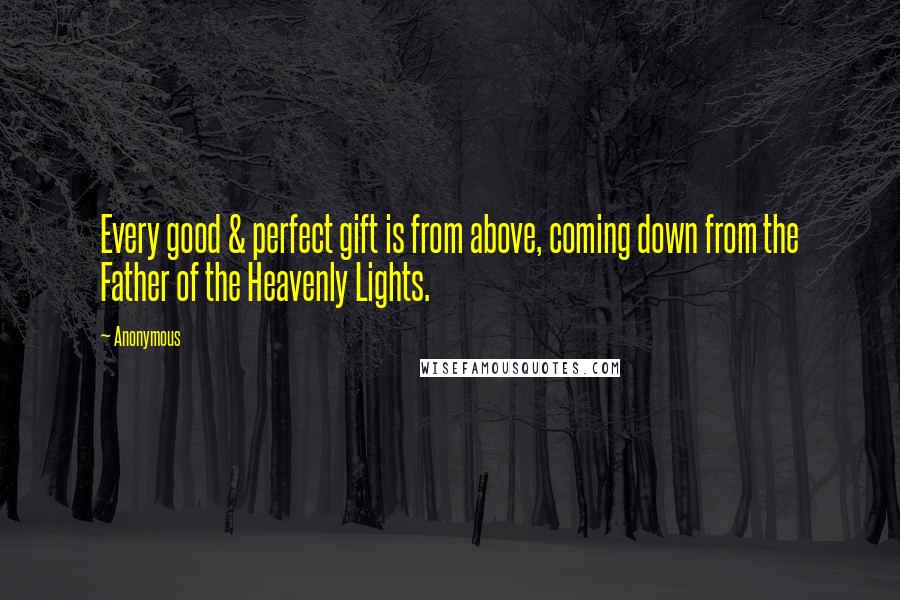 Anonymous Quotes: Every good & perfect gift is from above, coming down from the Father of the Heavenly Lights.