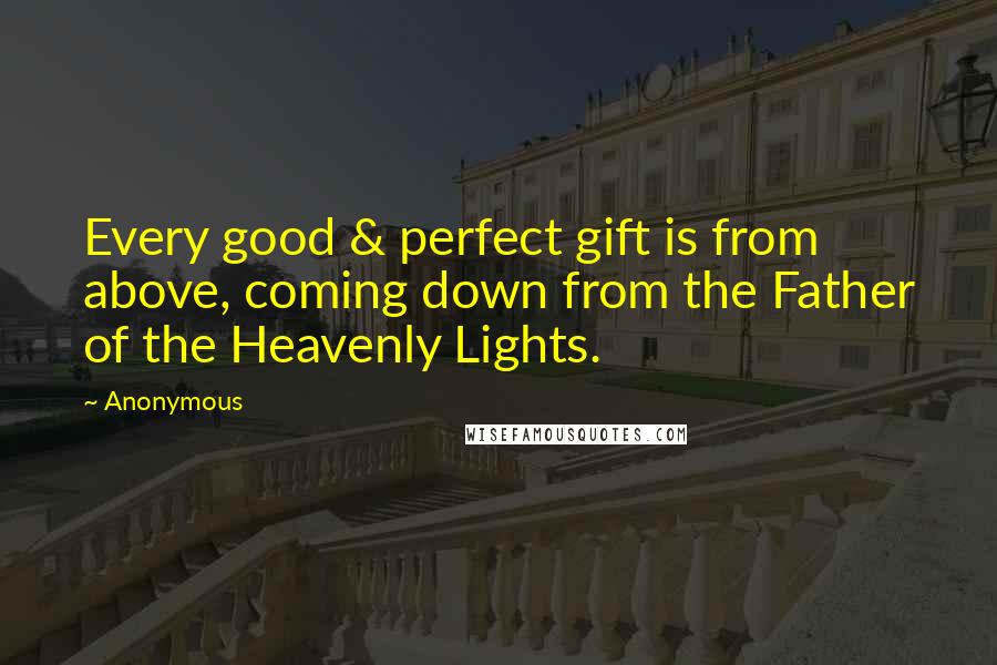 Anonymous Quotes: Every good & perfect gift is from above, coming down from the Father of the Heavenly Lights.