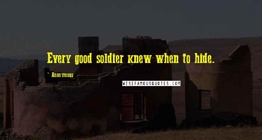 Anonymous Quotes: Every good soldier knew when to hide.
