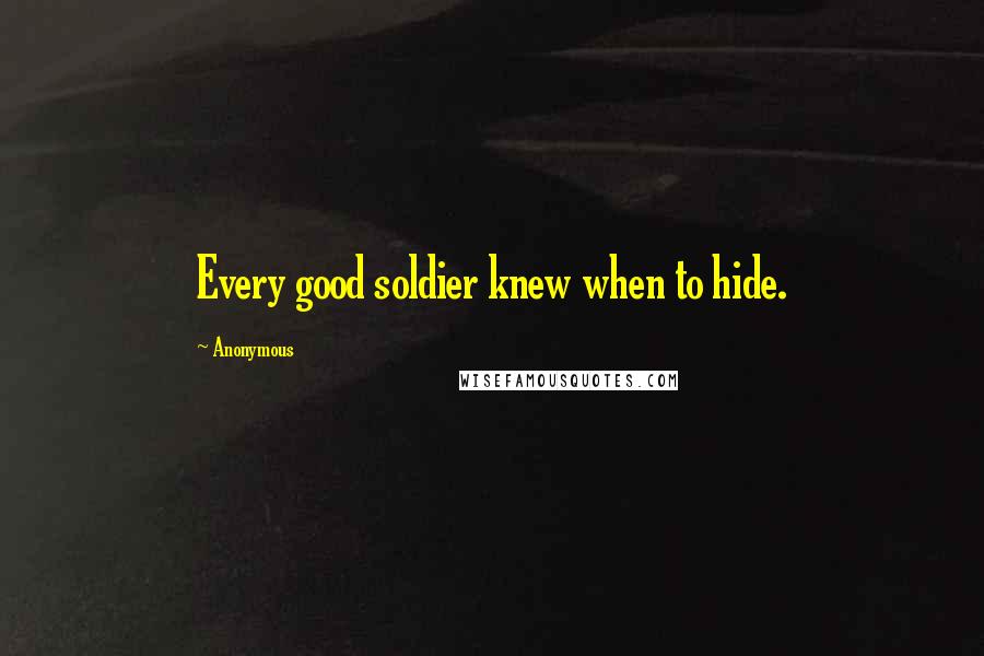 Anonymous Quotes: Every good soldier knew when to hide.
