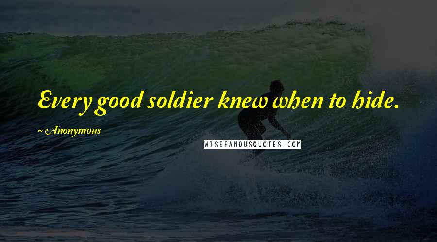 Anonymous Quotes: Every good soldier knew when to hide.