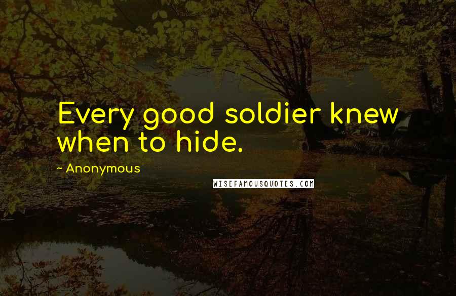 Anonymous Quotes: Every good soldier knew when to hide.