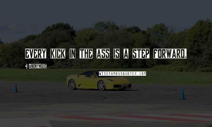 Anonymous Quotes: Every kick in the ass is a step forward.