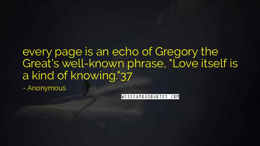 Anonymous Quotes: every page is an echo of Gregory the Great's well-known phrase, "Love itself is a kind of knowing."37