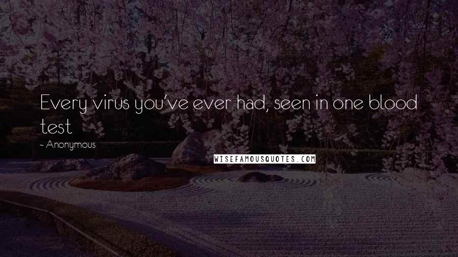 Anonymous Quotes: Every virus you've ever had, seen in one blood test
