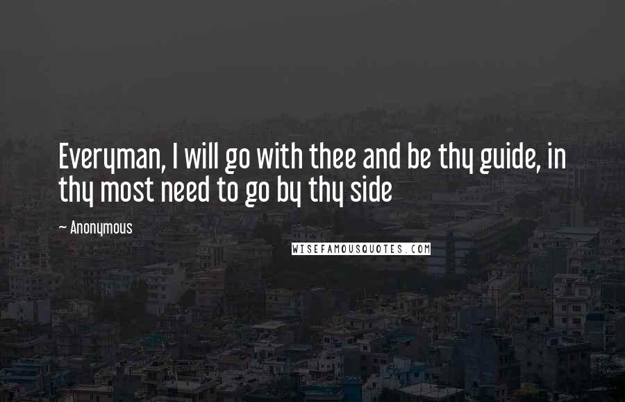 Anonymous Quotes: Everyman, I will go with thee and be thy guide, in thy most need to go by thy side