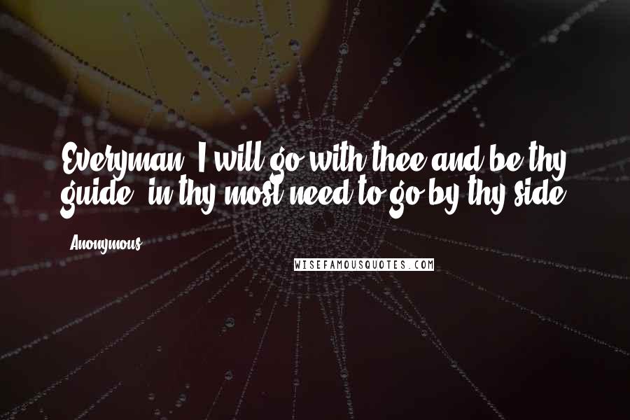 Anonymous Quotes: Everyman, I will go with thee and be thy guide, in thy most need to go by thy side