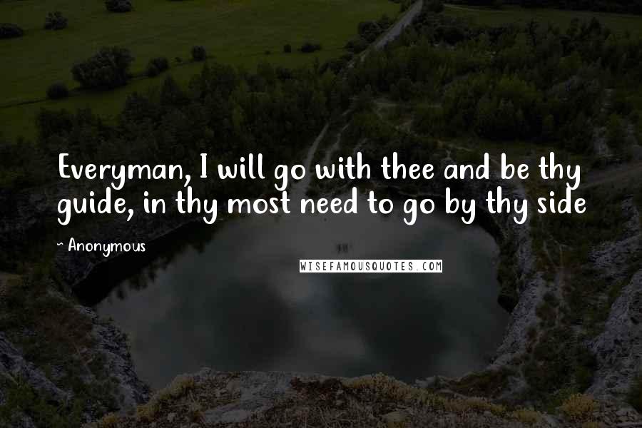 Anonymous Quotes: Everyman, I will go with thee and be thy guide, in thy most need to go by thy side