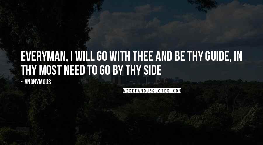 Anonymous Quotes: Everyman, I will go with thee and be thy guide, in thy most need to go by thy side
