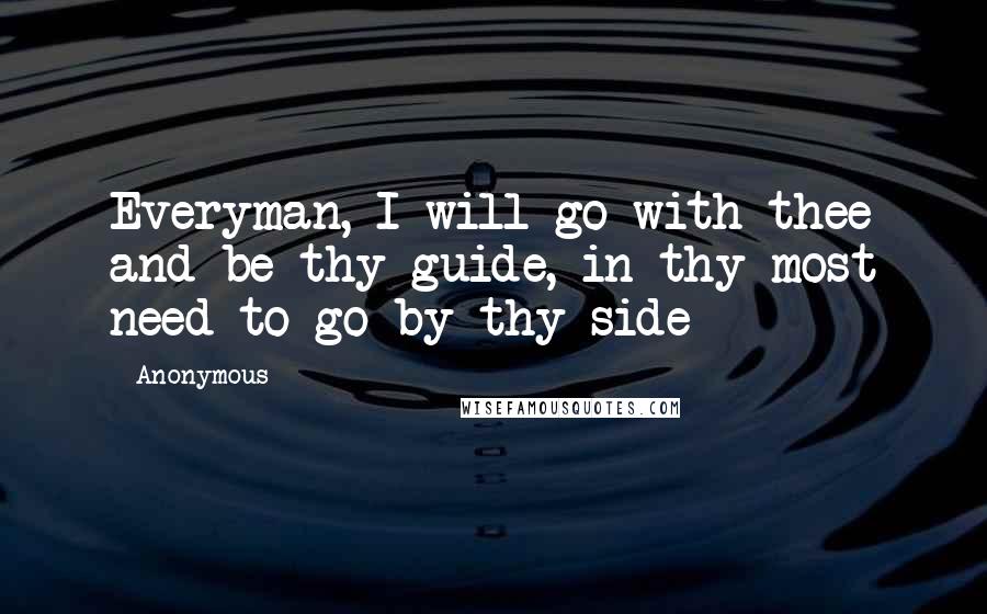 Anonymous Quotes: Everyman, I will go with thee and be thy guide, in thy most need to go by thy side