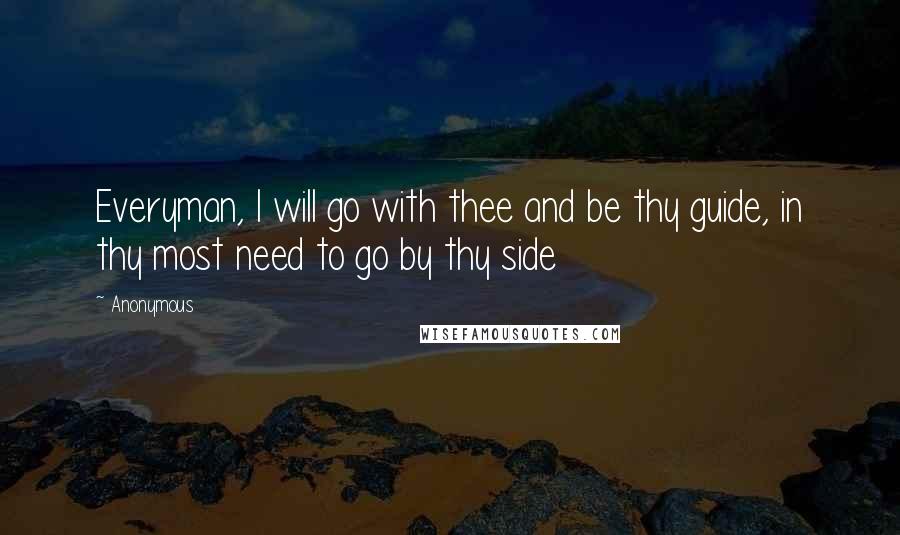 Anonymous Quotes: Everyman, I will go with thee and be thy guide, in thy most need to go by thy side