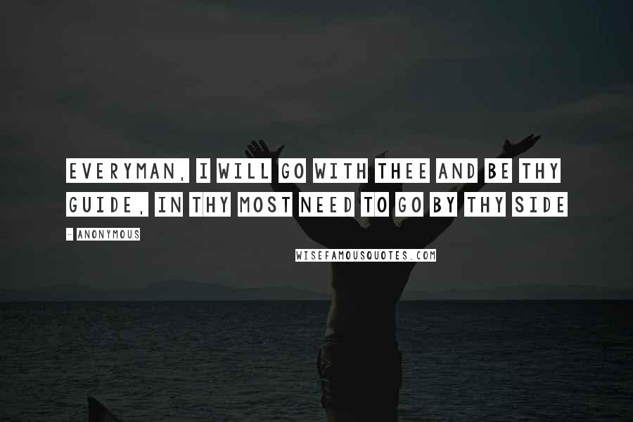 Anonymous Quotes: Everyman, I will go with thee and be thy guide, in thy most need to go by thy side