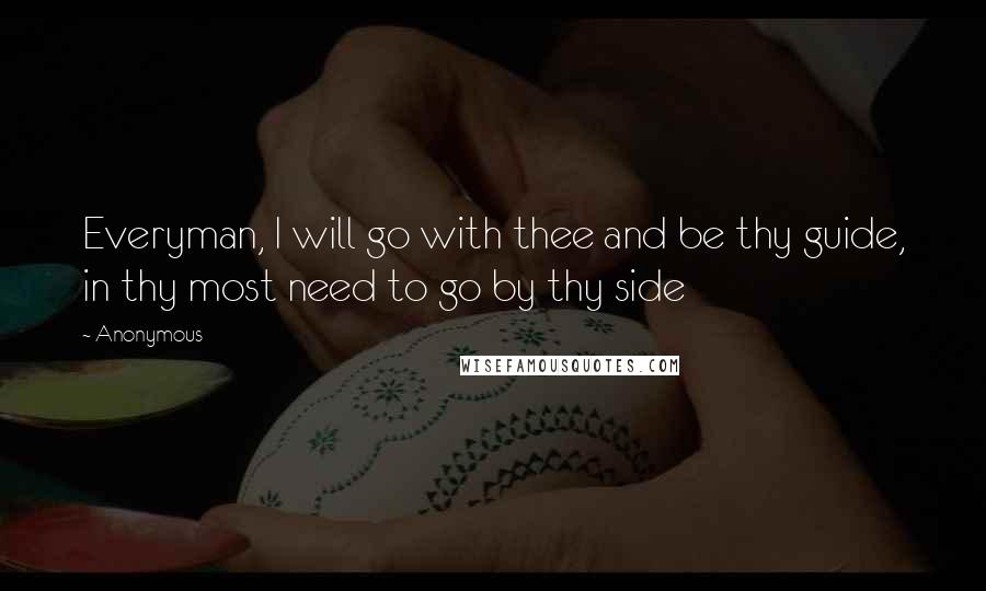 Anonymous Quotes: Everyman, I will go with thee and be thy guide, in thy most need to go by thy side