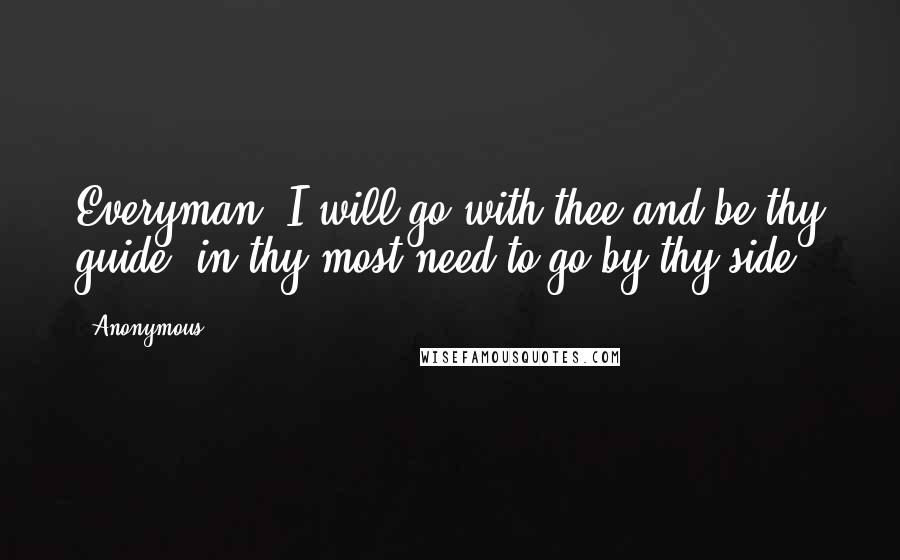 Anonymous Quotes: Everyman, I will go with thee and be thy guide, in thy most need to go by thy side