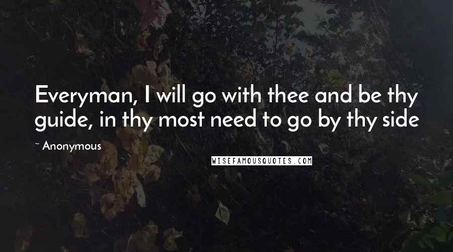 Anonymous Quotes: Everyman, I will go with thee and be thy guide, in thy most need to go by thy side