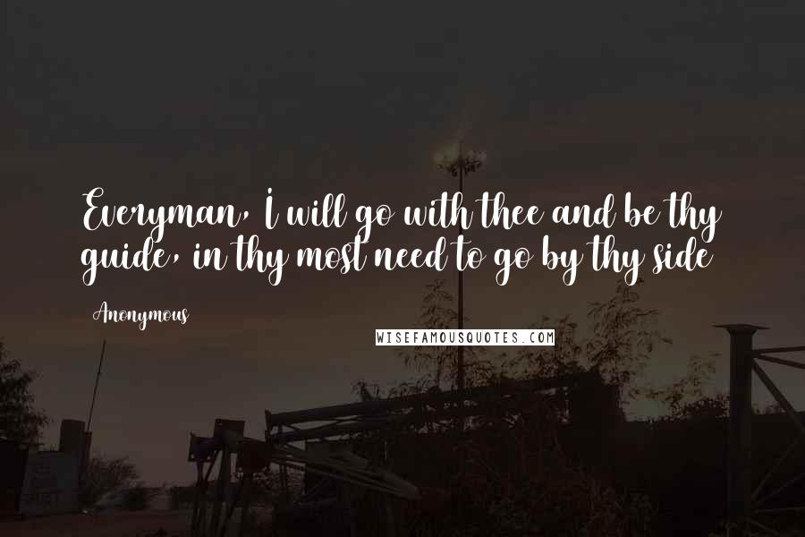 Anonymous Quotes: Everyman, I will go with thee and be thy guide, in thy most need to go by thy side