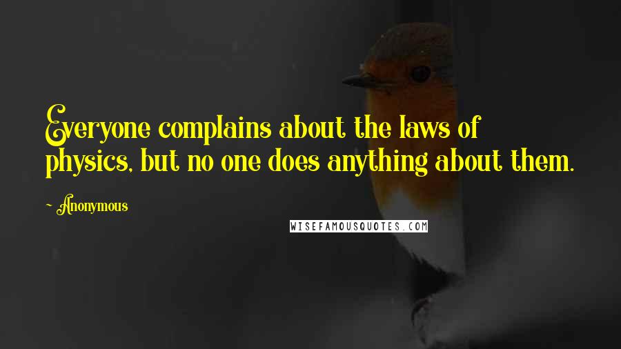 Anonymous Quotes: Everyone complains about the laws of physics, but no one does anything about them.