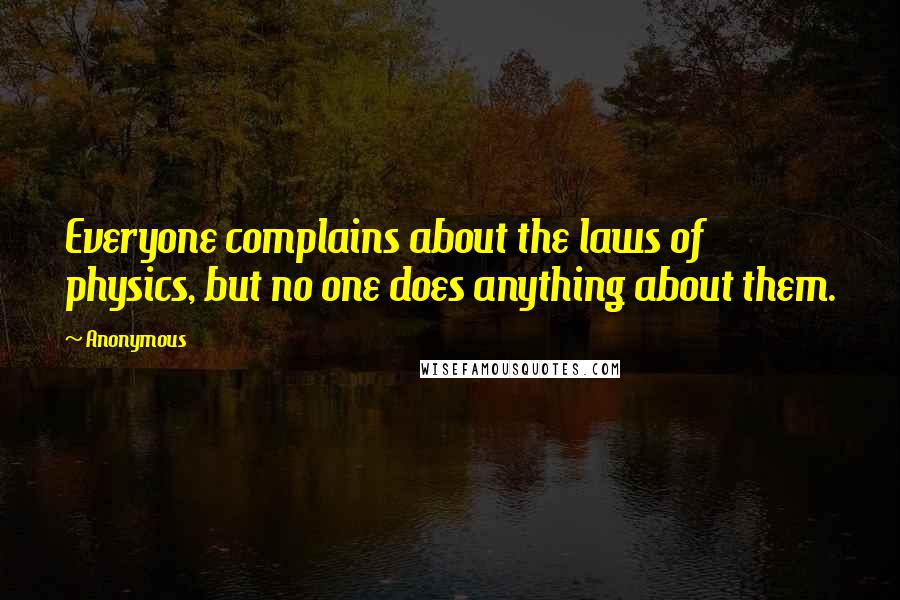 Anonymous Quotes: Everyone complains about the laws of physics, but no one does anything about them.