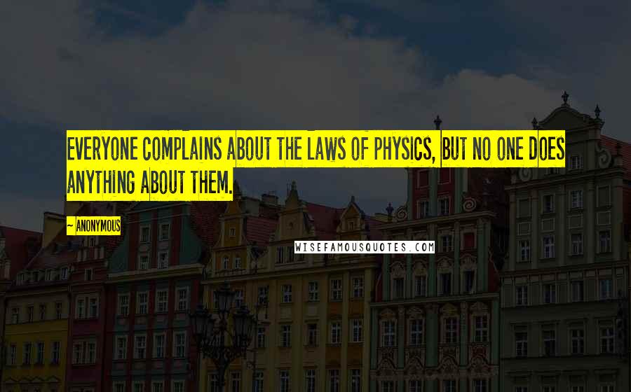 Anonymous Quotes: Everyone complains about the laws of physics, but no one does anything about them.