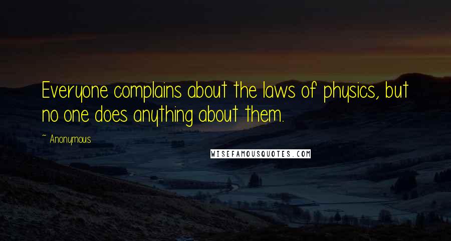 Anonymous Quotes: Everyone complains about the laws of physics, but no one does anything about them.