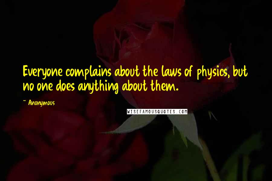 Anonymous Quotes: Everyone complains about the laws of physics, but no one does anything about them.