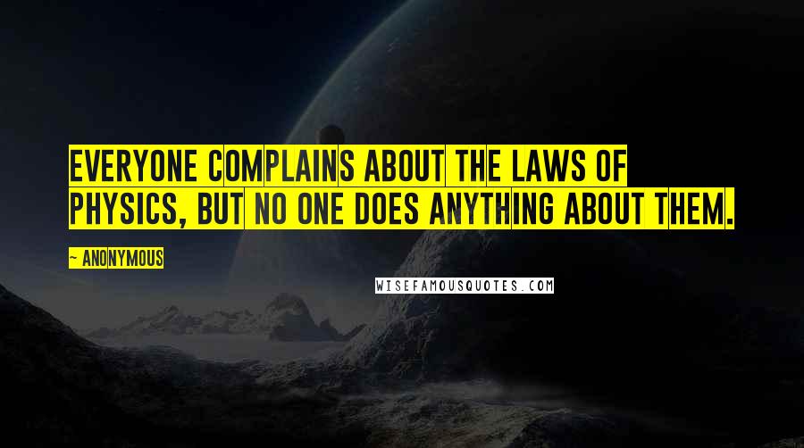 Anonymous Quotes: Everyone complains about the laws of physics, but no one does anything about them.