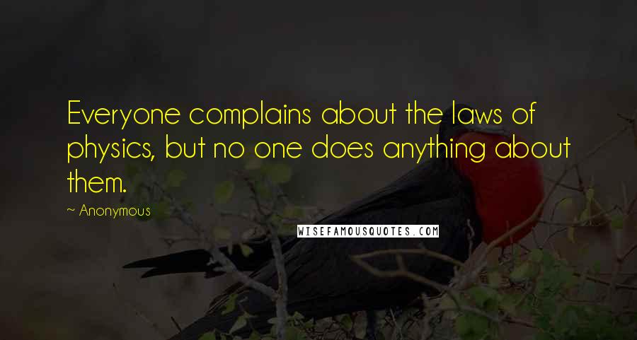 Anonymous Quotes: Everyone complains about the laws of physics, but no one does anything about them.