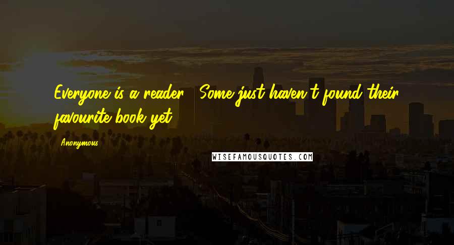 Anonymous Quotes: Everyone is a reader... Some just haven't found their favourite book yet.