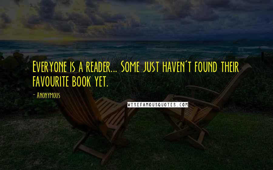 Anonymous Quotes: Everyone is a reader... Some just haven't found their favourite book yet.