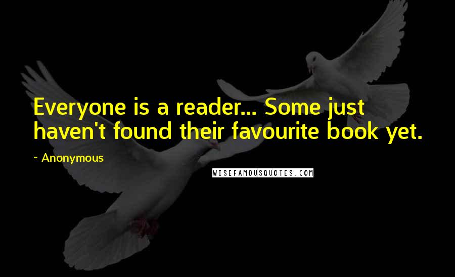 Anonymous Quotes: Everyone is a reader... Some just haven't found their favourite book yet.