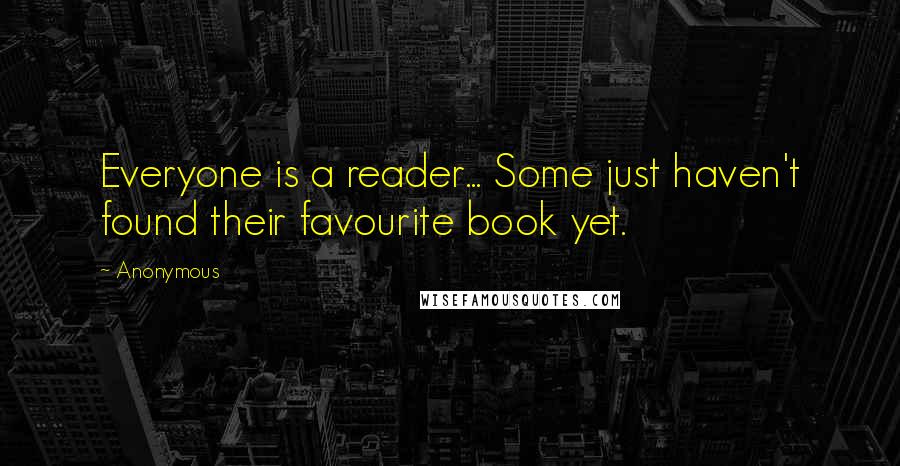 Anonymous Quotes: Everyone is a reader... Some just haven't found their favourite book yet.