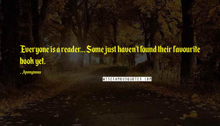 Anonymous Quotes: Everyone is a reader... Some just haven't found their favourite book yet.