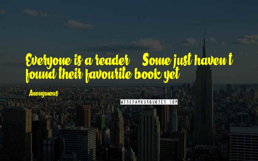 Anonymous Quotes: Everyone is a reader... Some just haven't found their favourite book yet.