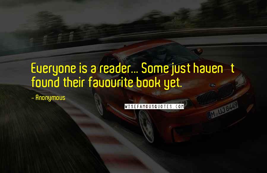 Anonymous Quotes: Everyone is a reader... Some just haven't found their favourite book yet.