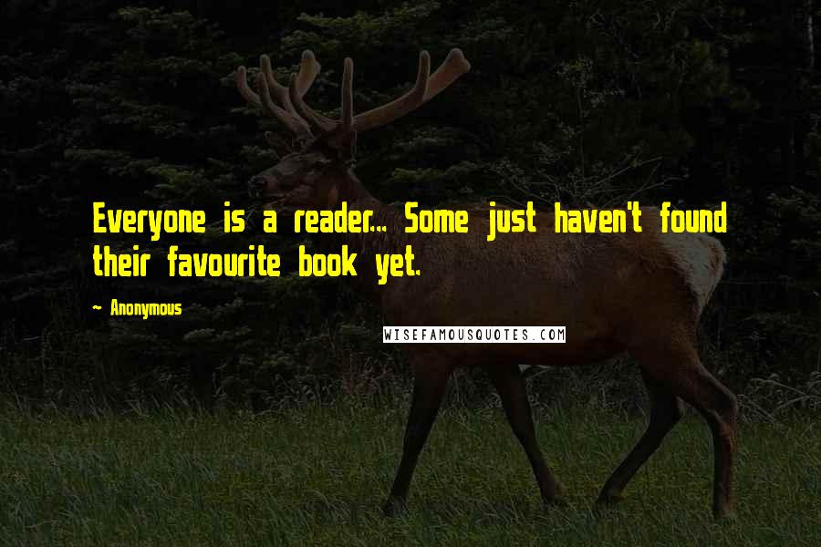 Anonymous Quotes: Everyone is a reader... Some just haven't found their favourite book yet.