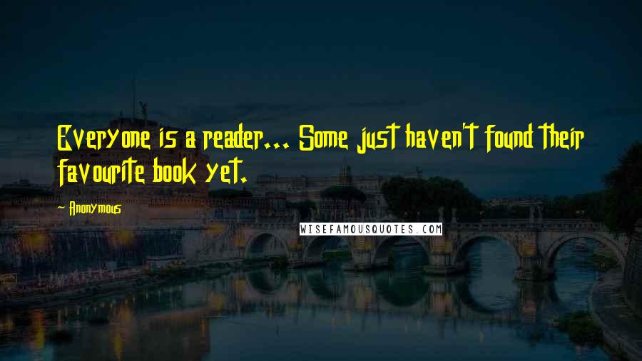 Anonymous Quotes: Everyone is a reader... Some just haven't found their favourite book yet.