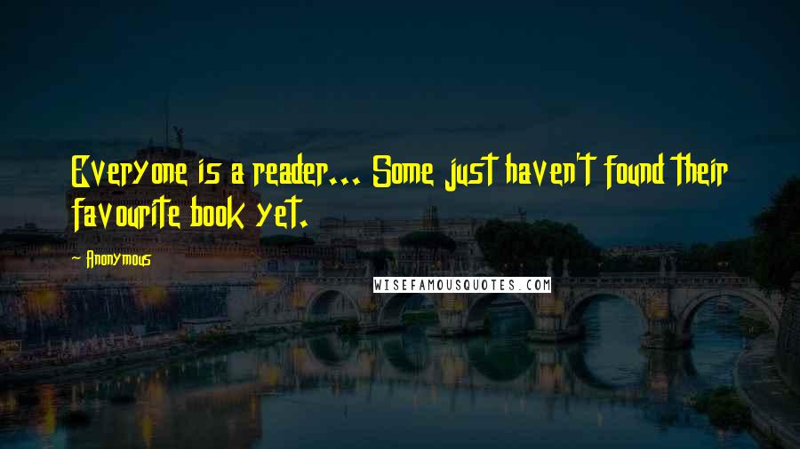 Anonymous Quotes: Everyone is a reader... Some just haven't found their favourite book yet.