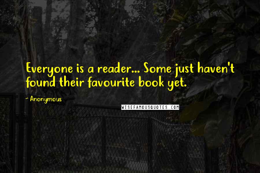 Anonymous Quotes: Everyone is a reader... Some just haven't found their favourite book yet.