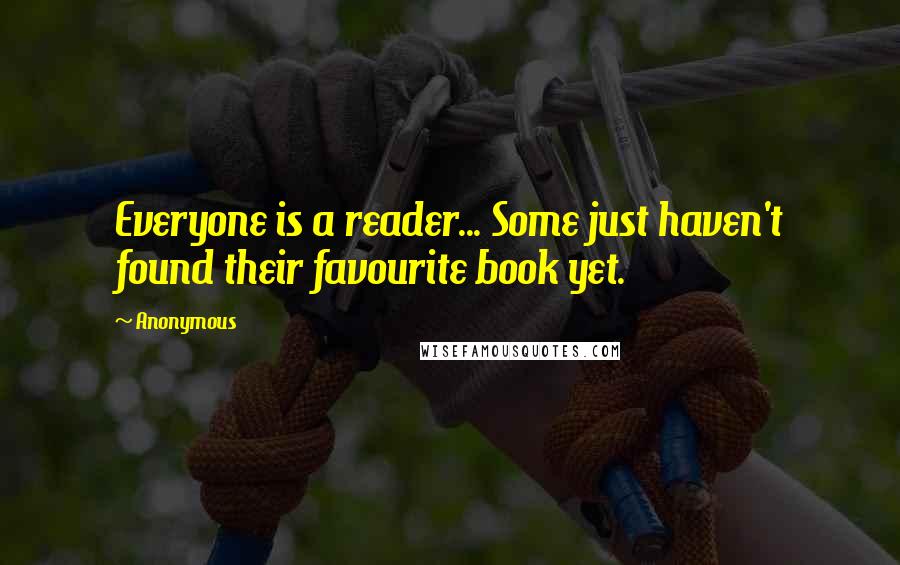 Anonymous Quotes: Everyone is a reader... Some just haven't found their favourite book yet.