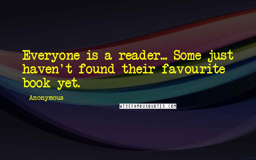 Anonymous Quotes: Everyone is a reader... Some just haven't found their favourite book yet.