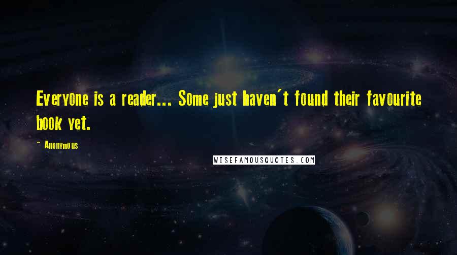 Anonymous Quotes: Everyone is a reader... Some just haven't found their favourite book yet.