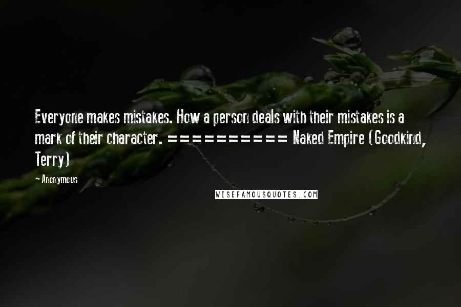 Anonymous Quotes: Everyone makes mistakes. How a person deals with their mistakes is a mark of their character. ========== Naked Empire (Goodkind, Terry)