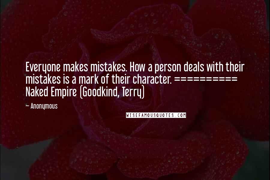 Anonymous Quotes: Everyone makes mistakes. How a person deals with their mistakes is a mark of their character. ========== Naked Empire (Goodkind, Terry)