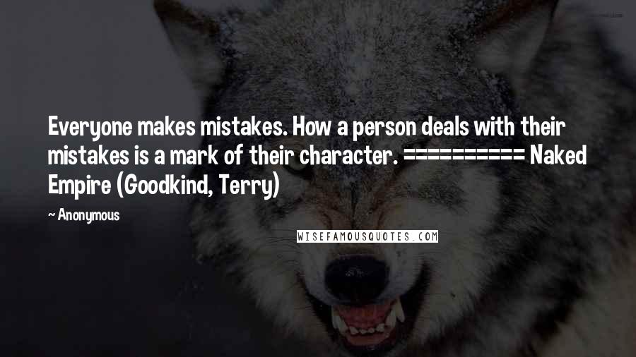 Anonymous Quotes: Everyone makes mistakes. How a person deals with their mistakes is a mark of their character. ========== Naked Empire (Goodkind, Terry)