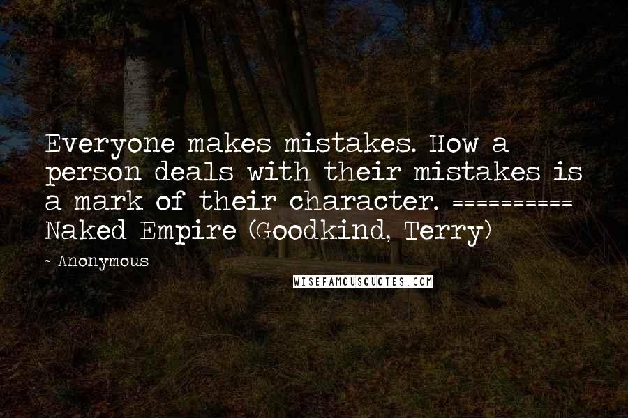 Anonymous Quotes: Everyone makes mistakes. How a person deals with their mistakes is a mark of their character. ========== Naked Empire (Goodkind, Terry)